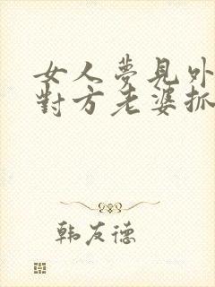 女人梦见外遇被对方老婆抓住