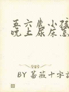 五六岁小孩天天晚上尿床怎么办