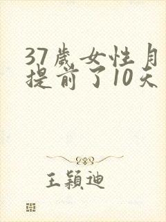 37岁女性月经提前了10天是什么原因