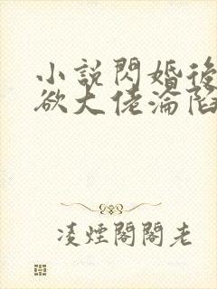 小说闪婚后,禁欲大佬沦陷了全文阅读