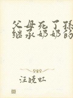 父母死了孙子能继承奶奶的遗产吗