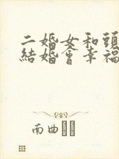 二婚女和头婚男结婚会幸福吗