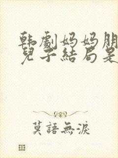 韩剧妈妈朋友的儿子结局是好的吗