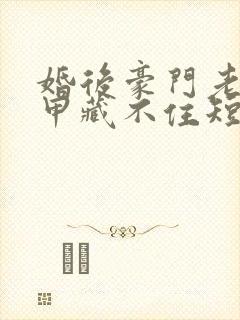 婚后豪门老公马甲藏不住短剧