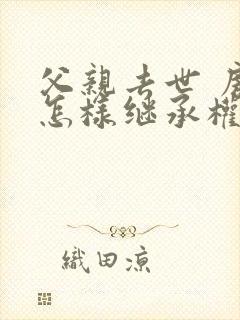 父亲去世 房产怎样继承权