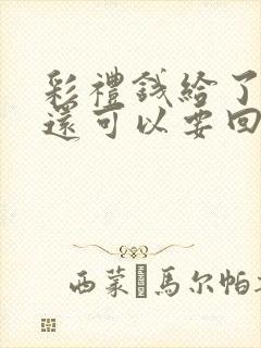 彩礼钱给了男方还可以要回去吗