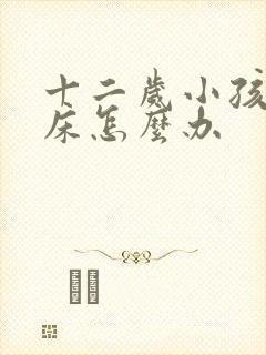 十二岁小孩还尿床怎么办