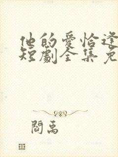 他的爱恰逢其时短剧全集免费观看