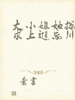 大小姐她总是不求上进忘川