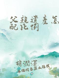 父亲遗产怎么分配比例