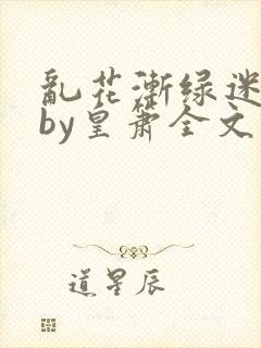 乱花渐绿迷人眼by皇箫全文阅读笔趣阁