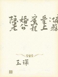 隐婚蜜爱:偏执老公宠上瘾最新