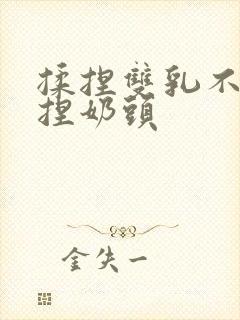 揉捏双乳不停揉捏奶头