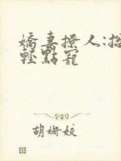 娇妻撩人:总裁轻点宠