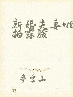 新婚夫妻啪啪自拍露脸