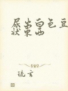 尿出白色豆腐渣状东西