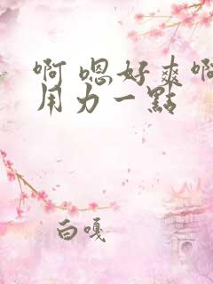 啊 嗯好爽啊 用力一点