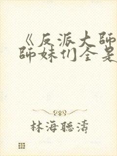 《反派大师兄,师妹们全是病娇