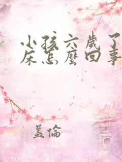 小孩六岁了还尿床怎么回事啊