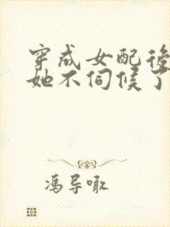 穿成女配后公主她不伺候了全集观看