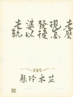 老婆发现老公出轨以后怎么面对老公