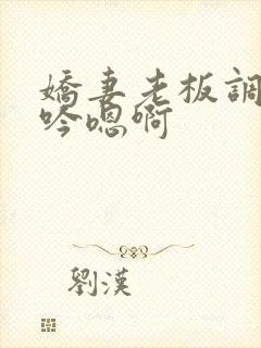 娇妻老板调教呻吟嗯啊