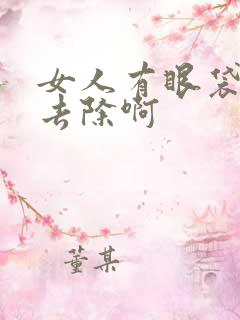 女人有眼袋怎么去除啊