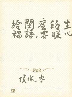 给闺蜜的生日祝福语,要暖心又有创意的短句