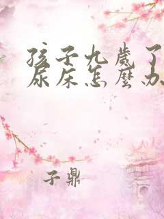 孩子九岁了天天尿床怎么办