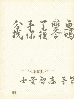 分手了双鱼座会找你复合吗