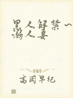 黑人解禁～黑人溺人妻