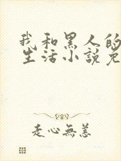 我和黑人的同居生活小说免费阅读全