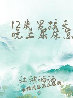 12岁男孩天天晚上尿床怎么办