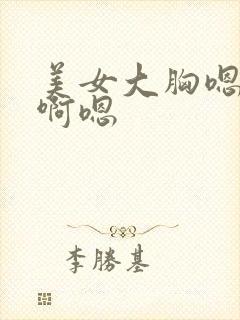 美女大胸嗯啊嗯啊嗯