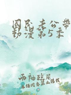 国民老公带回家动漫第5季