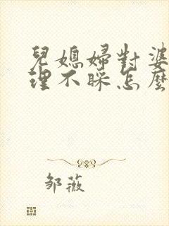 儿媳妇对婆婆不理不睬怎么办