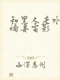 和黑人老外互换娇妻电影