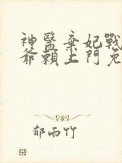 神医弃妃战神王爷赖上门免费阅读