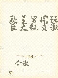 欧美男同玩gv巨大粗爽激情