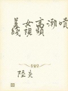 美女高潮喷水在线视频