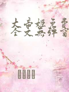 大帝姬免费阅读全文无弹窗笔趣阁