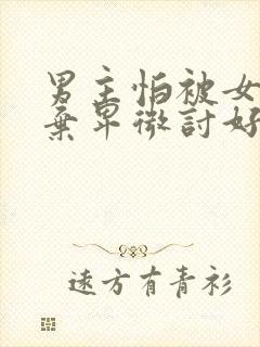 男主怕被女主抛弃卑微讨好