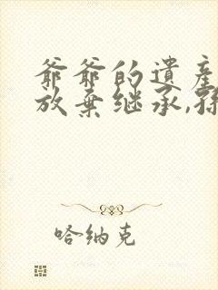 爷爷的遗产父亲放弃继承,孙子有权继承吗?