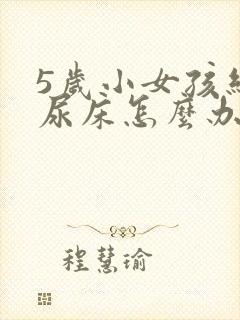 5岁小女孩经常尿床怎么办