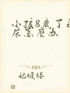 小孩8岁了还尿床怎么办