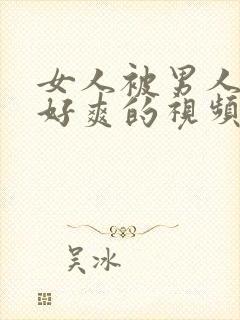 女人被男人操的好爽的视频