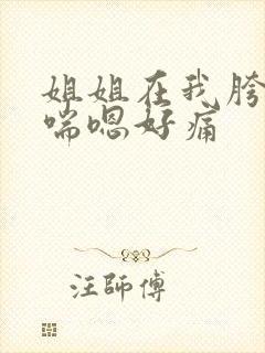 姐姐在我胯下娇喘嗯好痛