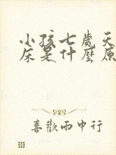 小孩七岁天天尿床是什么原因