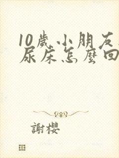 10岁小朋友还尿床怎么回事