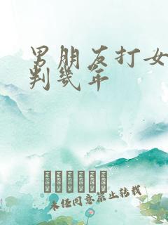 男朋友打女朋友判几年